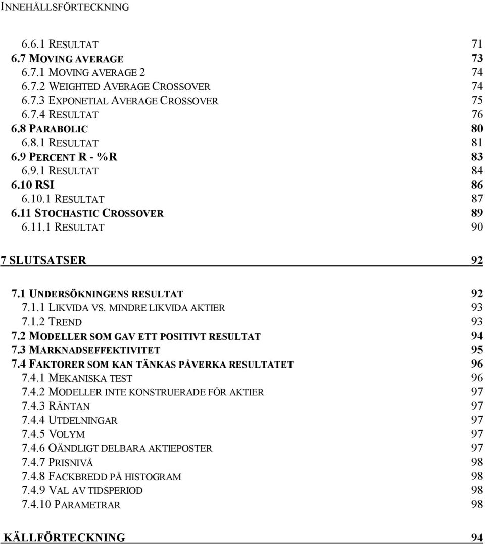 MINDRE LIKVIDA AKTIER 93 7.1.2 TREND 93 7.2 MODELLER SOM GAV ETT POSITIVT RESULTAT 94 7.3 MARKNADSEFFEKTIVITET 95 7.4 FAKTORER SOM KAN TÄNKAS PÅVERKA RESULTATET 96 7.4.1 MEKANISKA TEST 96 7.4.2 MODELLER INTE KONSTRUERADE FÖR AKTIER 97 7.