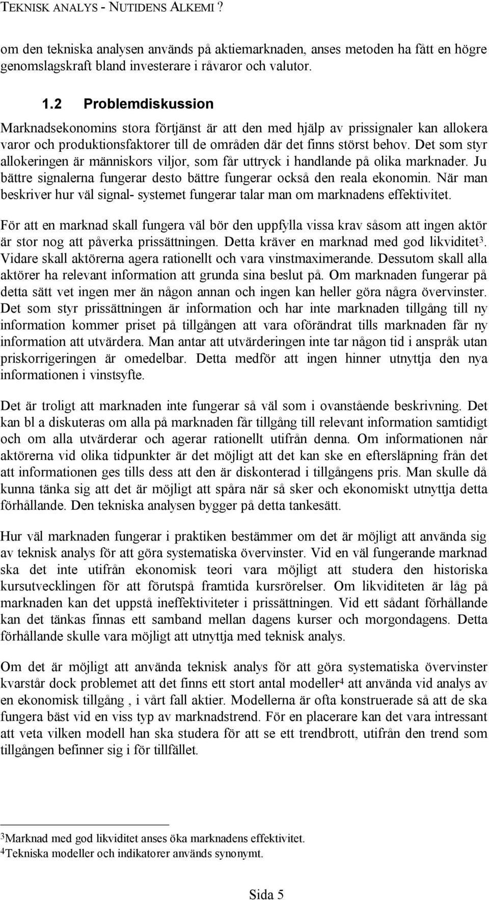 Det som styr allokeringen är människors viljor, som får uttryck i handlande på olika marknader. Ju bättre signalerna fungerar desto bättre fungerar också den reala ekonomin.