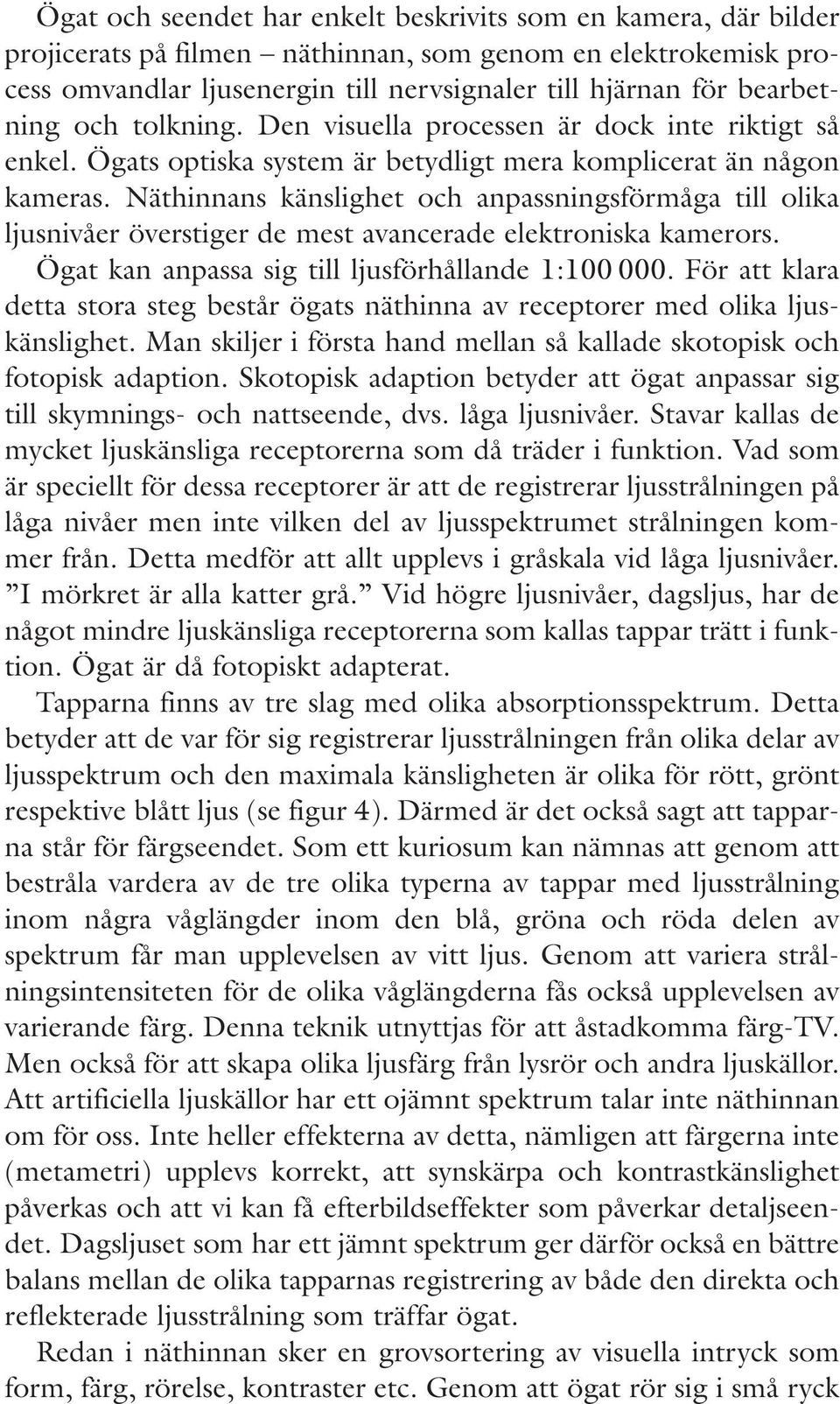 Näthinnans känslighet och anpassningsförmåga till olika ljusnivåer överstiger de mest avancerade elektroniska kamerors. Ögat kan anpassa sig till ljusförhållande 1:100 000.