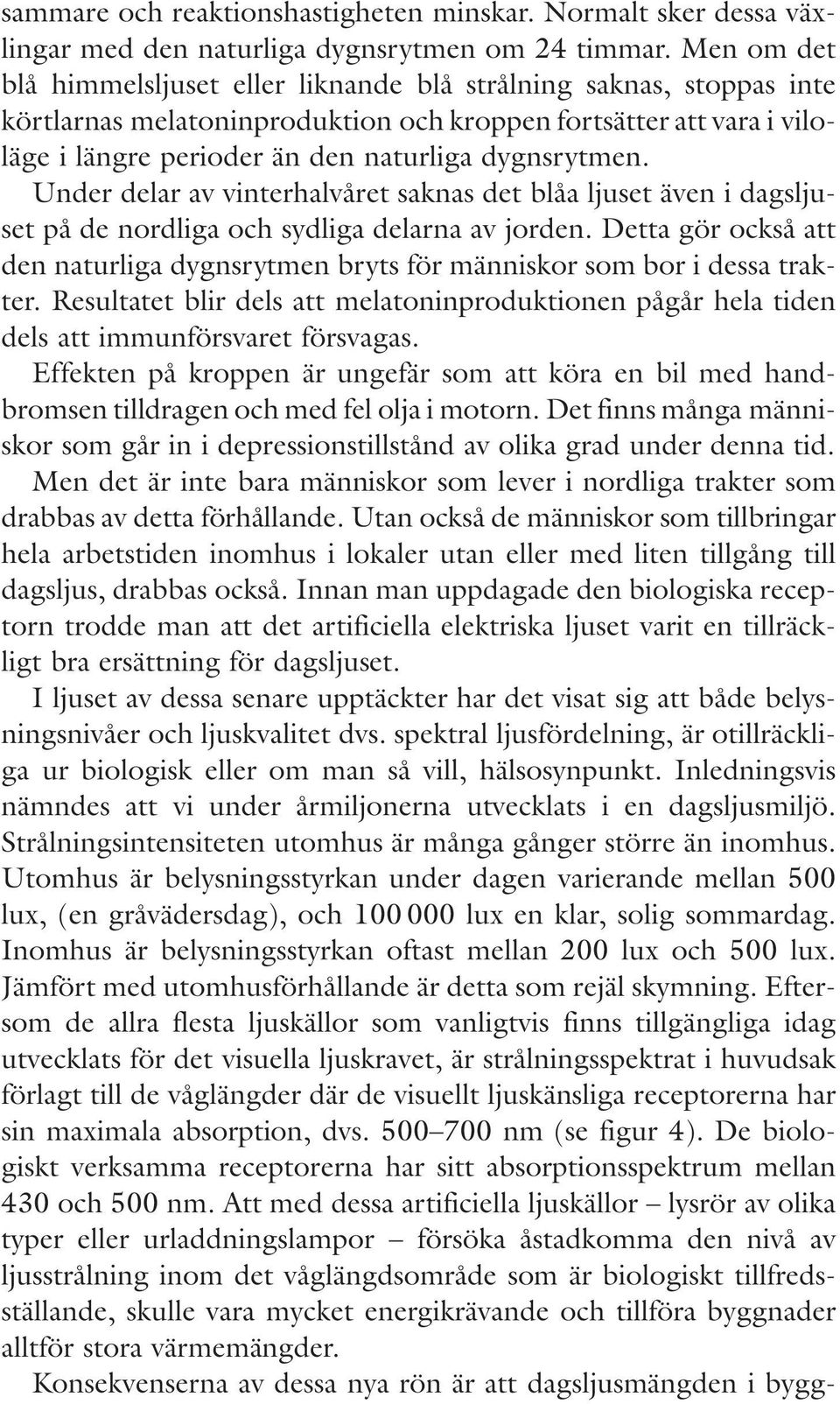 Under delar av vinterhalvåret saknas det blåa ljuset även i dagsljuset på de nordliga och sydliga delarna av jorden.