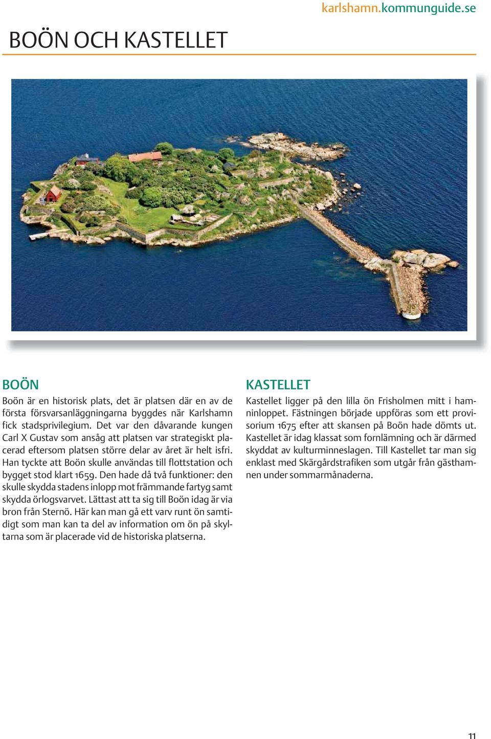 Han tyckte att Boön skulle användas till flottstation och bygget stod klart 1659. Den hade då två funktioner: den skulle skydda stadens inlopp mot främmande fartyg samt skydda örlogsvarvet.