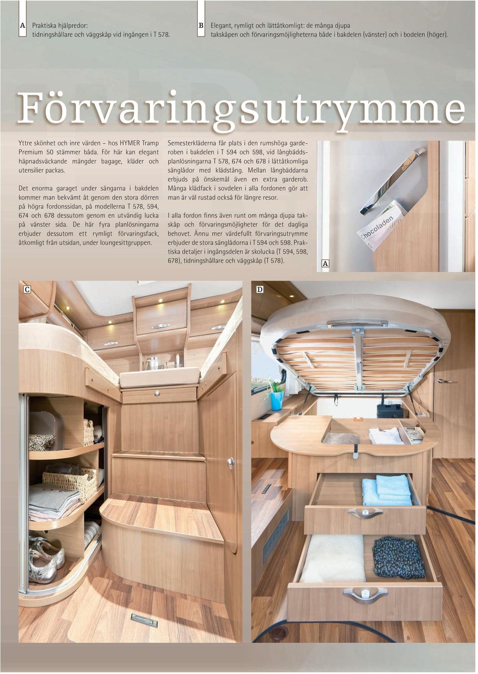 Förvaringsutrymme Yttre skönhet och inre värden hos HYMER Tramp Premium 50 stämmer båda. För här kan elegant häpnadsväckande mängder bagage, kläder och utensilier packas.