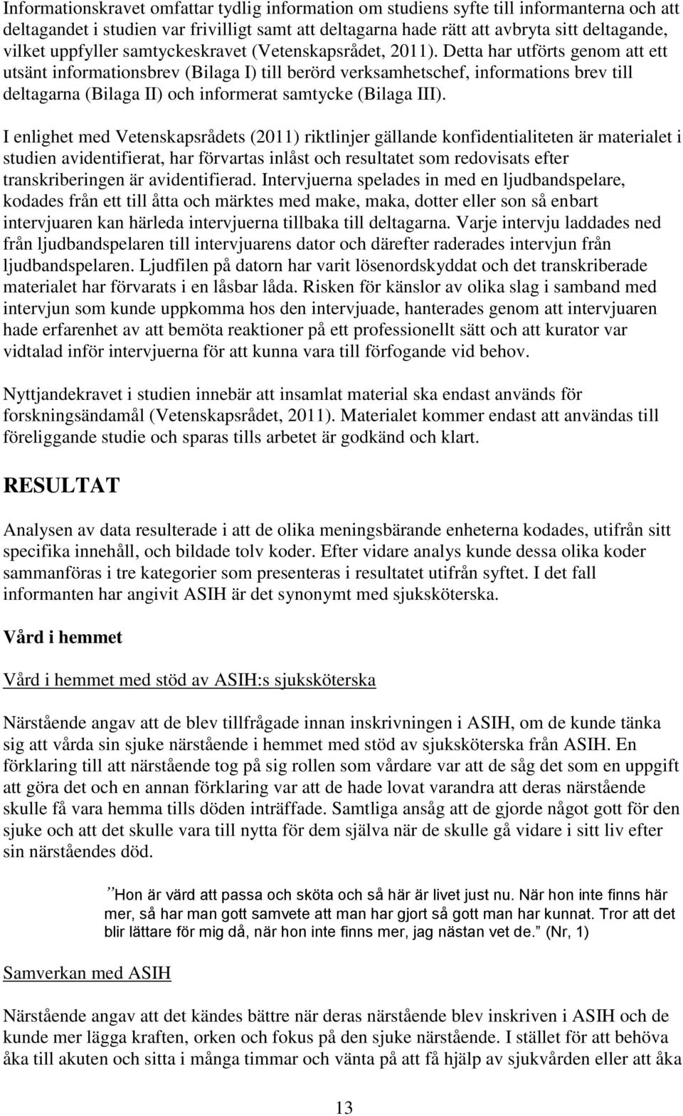 Detta har utförts genom att ett utsänt informationsbrev (Bilaga I) till berörd verksamhetschef, informations brev till deltagarna (Bilaga II) och informerat samtycke (Bilaga III).