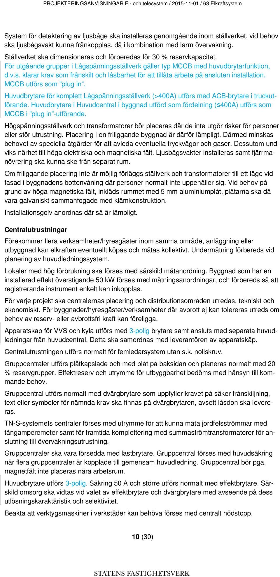 För utgående grupper i Lågspänningsställverk gäller typ MCCB med huvudbrytarfunktion, d.v.s. klarar krav som frånskilt och låsbarhet för att tillåta arbete på ansluten installation.