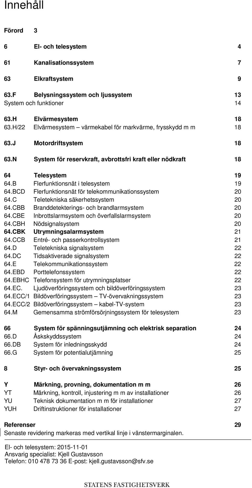 N System för reservkraft, avbrottsfri kraft eller nödkraft 18 64 Telesystem 19 64.B Flerfunktionsnät i telesystem 19 64.BCD Flerfunktionsnät för telekommunikationssystem 20 64.