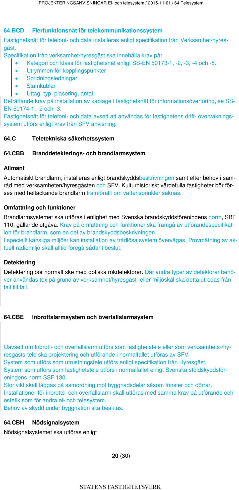 Specifikation från verksamhet/hyresgäst ska innehålla krav på: Kategori och klass för fastighetsnät enligt SS-EN 50173-1, -2, -3, -4 och -5.