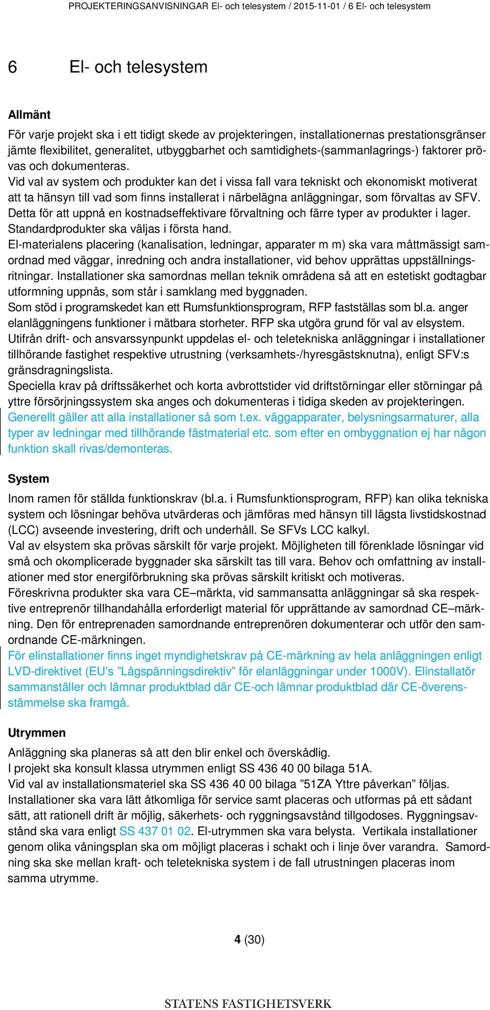 Vid val av system och produkter kan det i vissa fall vara tekniskt och ekonomiskt motiverat att ta hänsyn till vad som finns installerat i närbelägna anläggningar, som förvaltas av SFV.