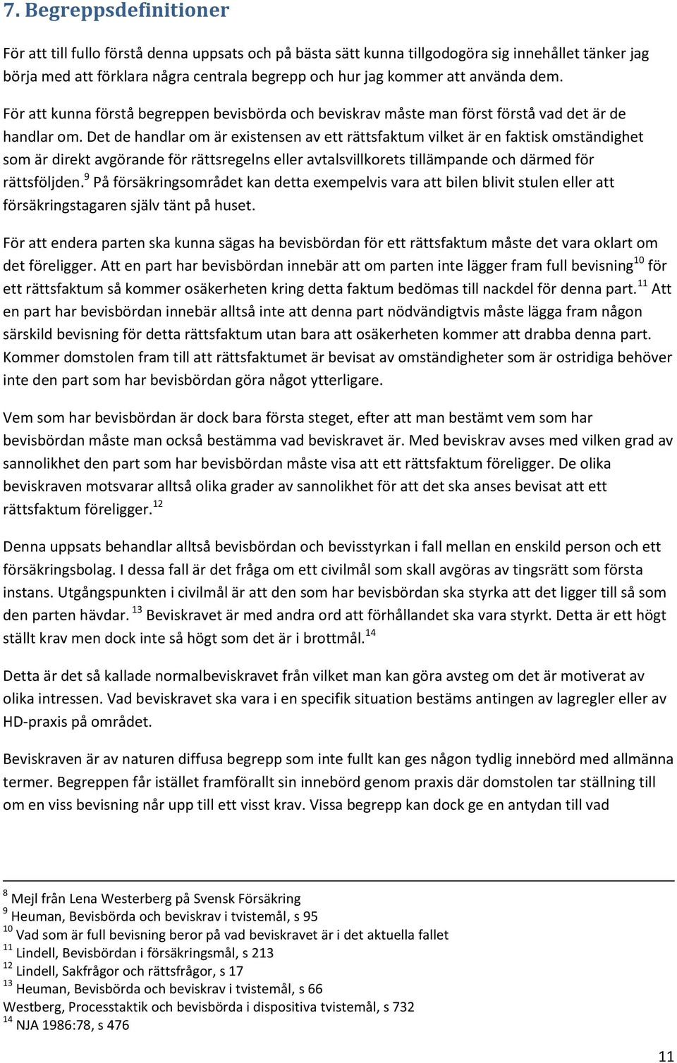 Det de handlar om är existensen av ett rättsfaktum vilket är en faktisk omständighet som är direkt avgörande för rättsregelns eller avtalsvillkorets tillämpande och därmed för rättsföljden.