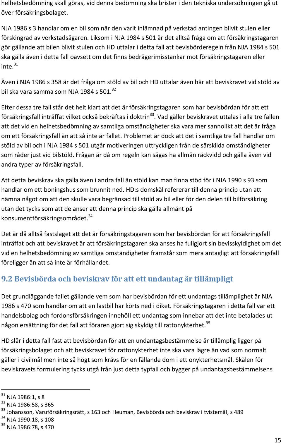 Liksom i NJA 1984 s 501 är det alltså fråga om att försäkringstagaren gör gällande att bilen blivit stulen och HD uttalar i detta fall att bevisbörderegeln från NJA 1984 s 501 ska gälla även i detta