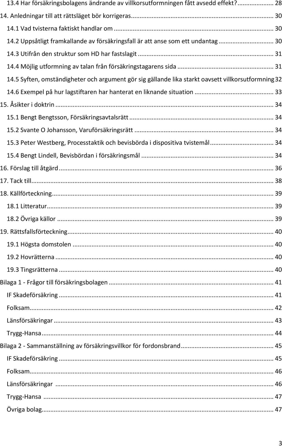 4 Möjlig utformning av talan från försäkringstagarens sida... 31 14.5 Syften, omständigheter och argument gör sig gällande lika starkt oavsett villkorsutformning 32 14.