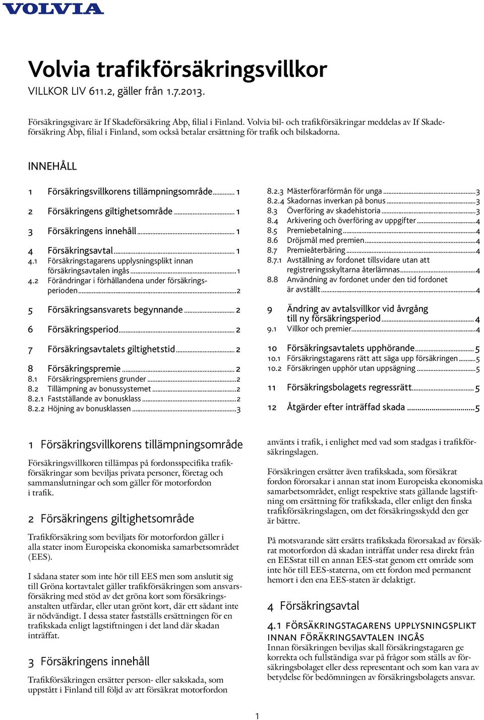 ..1 2 Försäkringens giltighetsområde...1 3 Försäkringens innehåll...1 4 Försäkringsavtal...1 4.1 Försäkringstagarens upplysningsplikt innan försäkringsavtalen ingås...1 4.2 Förändringar i förhållandena under försäkringsperioden.