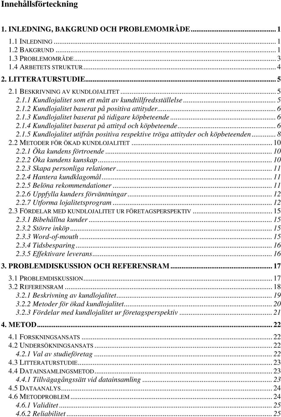 .. 6 2.1.4 Kundlojalitet baserat på attityd och köpbeteende... 6 2.1.5 Kundlojalitet utifrån positiva respektive tröga attityder och köpbeteenden... 8 2.2 METODER FÖR ÖKAD KUNDLOJALITET... 10 2.2.1 Öka kundens förtroende.