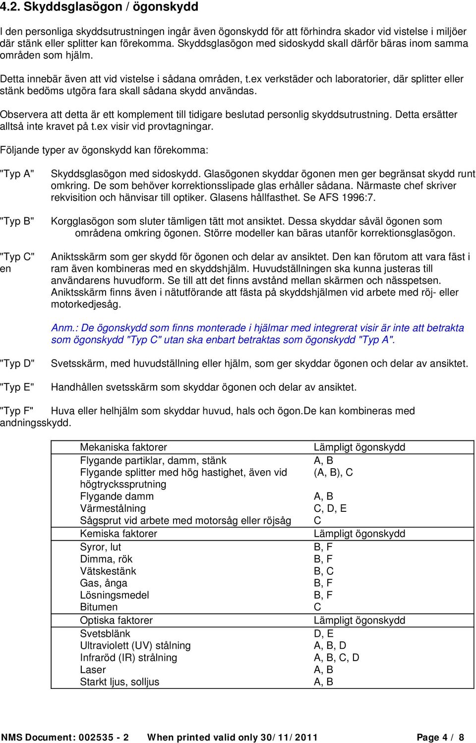 ex verkstäder och laboratorier, där splitter eller stänk bedöms utgöra fara skall sådana skydd användas. Observera att detta är ett komplement till tidigare beslutad personlig skyddsutrustning.