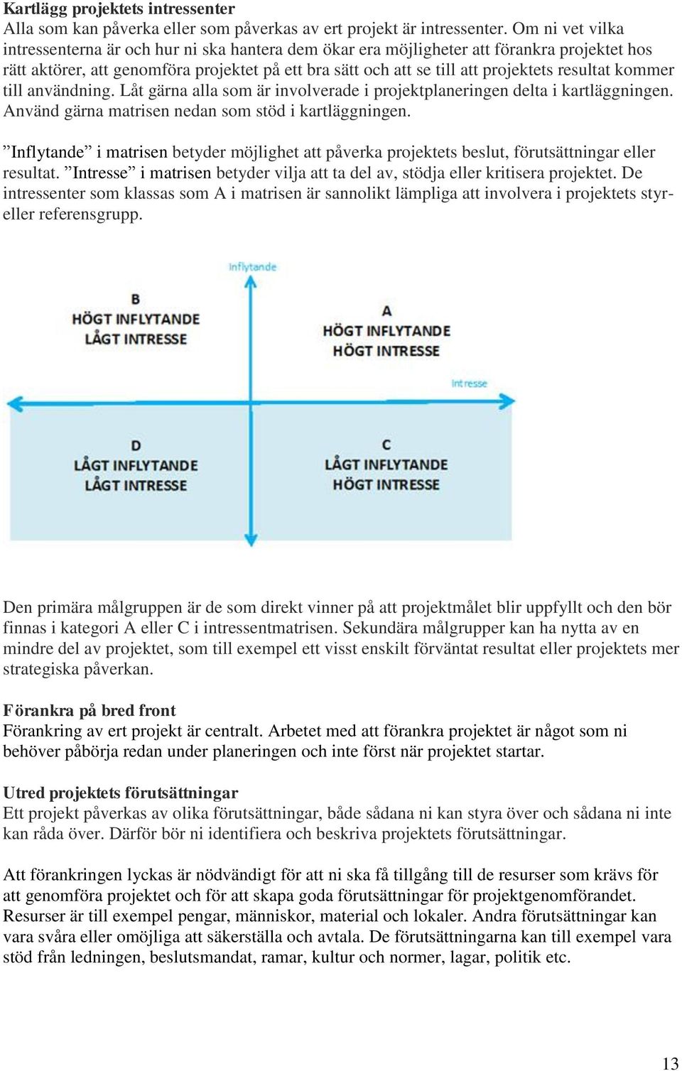 resultat kommer till användning. Låt gärna alla som är involverade i projektplaneringen delta i kartläggningen. Använd gärna matrisen nedan som stöd i kartläggningen.