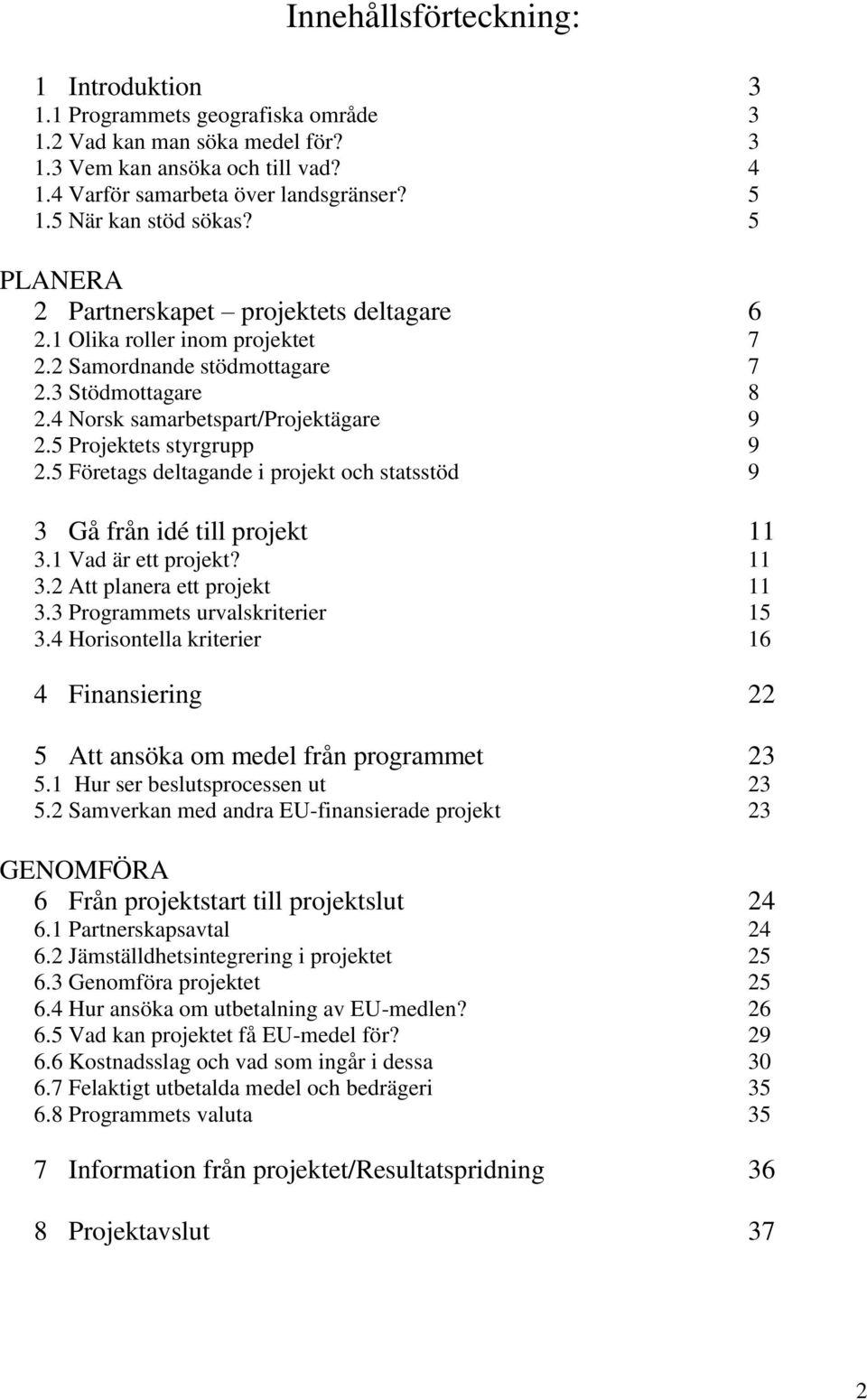 5 Projektets styrgrupp 9 2.5 Företags deltagande i projekt och statsstöd 9 3 Gå från idé till projekt 11 3.1 Vad är ett projekt? 11 3.2 Att planera ett projekt 11 3.3 Programmets urvalskriterier 15 3.