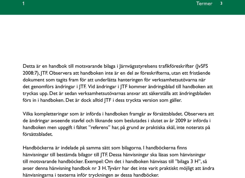 Vid ändringar i JTF kommer ändringsblad till handboken att tryckas upp. Det är sedan verksamhetsutövarnas ansvar att säkerställa att ändringsbladen förs in i handboken.