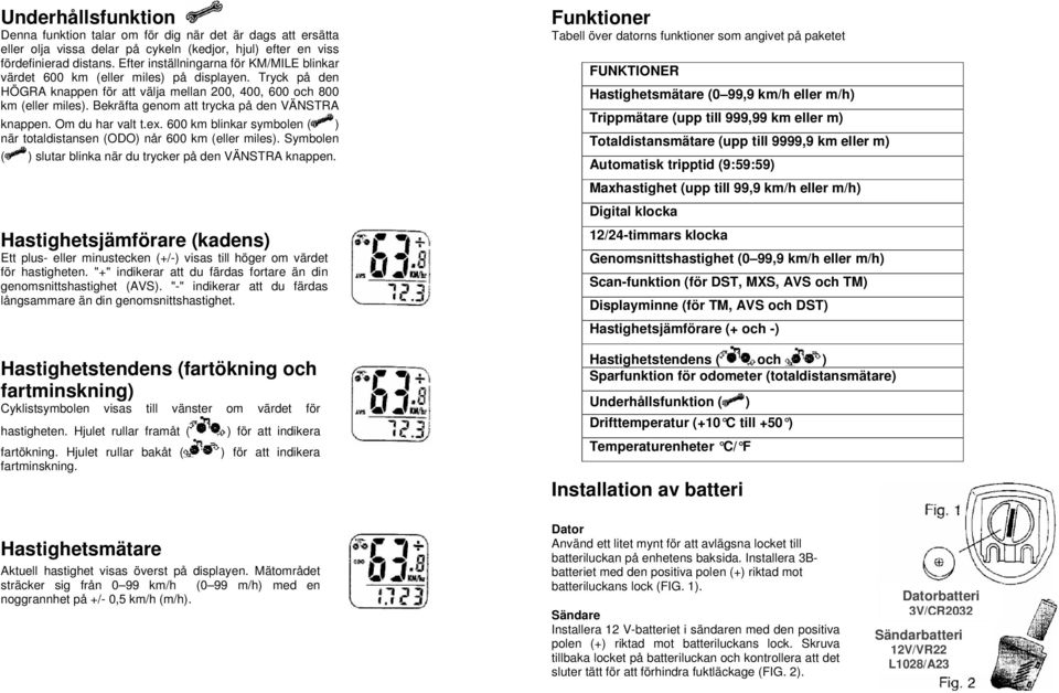 Bekräfta genom att trycka på den VÄNSTRA knappen. Om du har valt t.ex. 600 km blinkar symbolen ( ) när totaldistansen (ODO) når 600 km (eller miles).