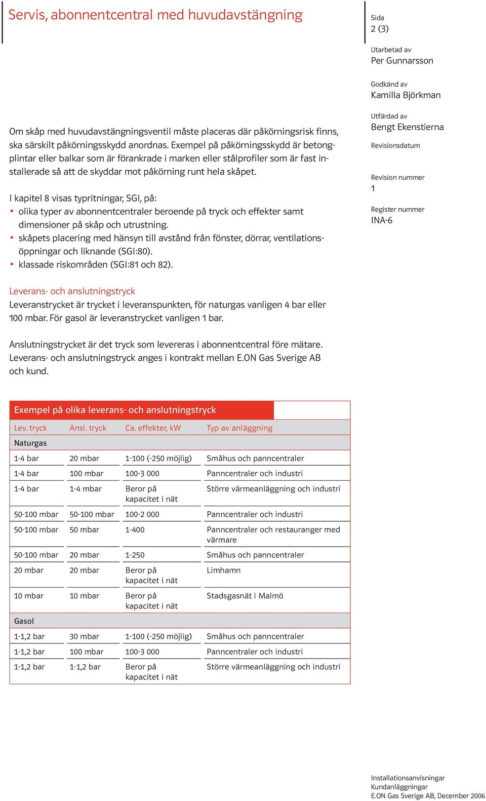 I kapitel 8 visas typritningar, SGI, på: olika typer av abonnentcentraler beroende på tryck och effekter samt dimensioner på skåp och utrustning.