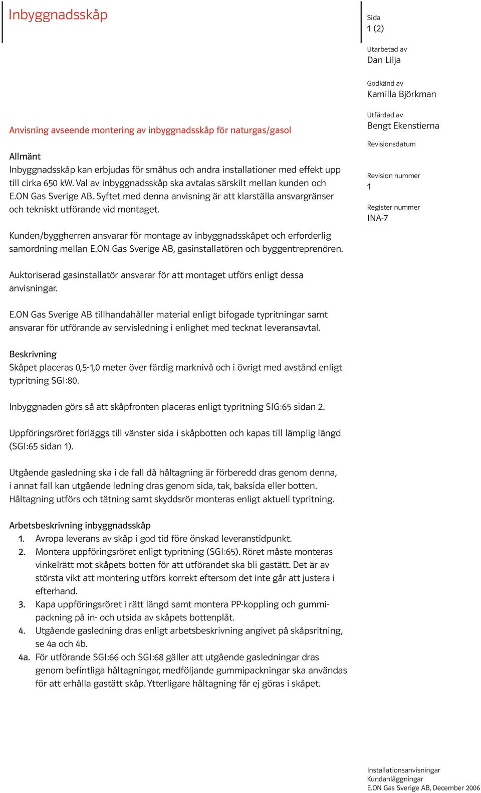 Kunden/byggherren ansvarar för montage av inbyggnadsskåpet och erforderlig samordning mellan E.ON Gas Sverige AB, gasinstallatören och byggentreprenören.