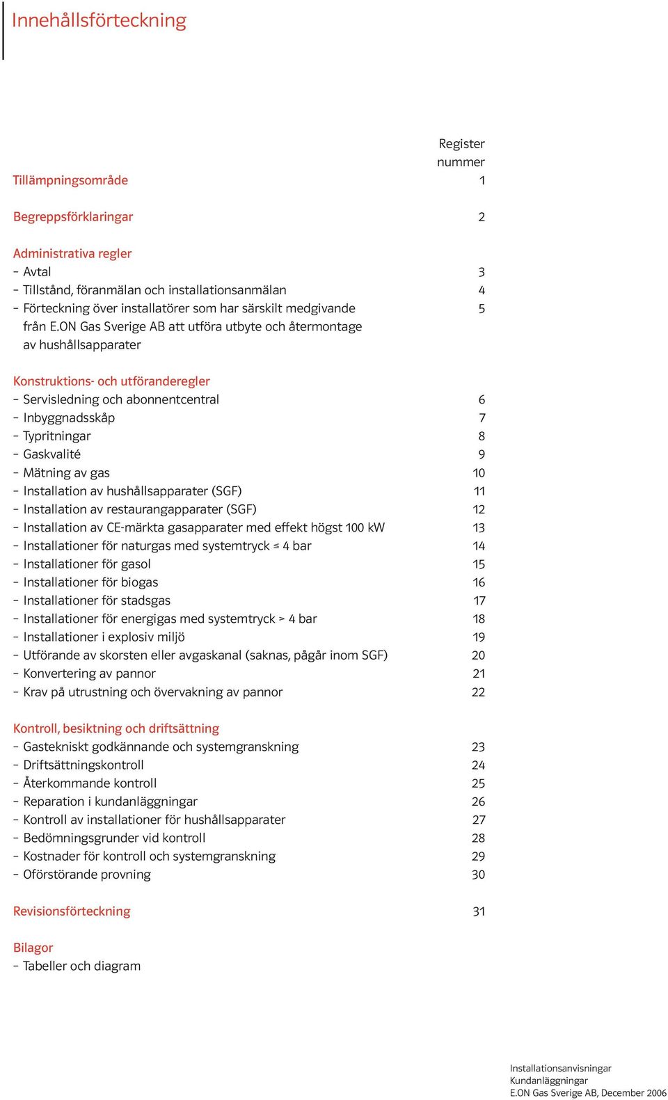 ON Gas Sverige AB att utföra utbyte och återmontage av hushållsapparater Konstruktions- och utföranderegler Servisledning och abonnentcentral 6 Inbyggnadsskåp 7 Typritningar 8 Gaskvalité 9 Mätning av