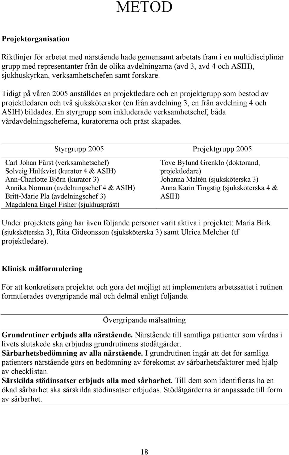 Tidigt på våren 2005 anställdes en projektledare och en projektgrupp som bestod av projektledaren och två sjuksköterskor (en från avdelning 3, en från avdelning 4 och ASIH) bildades.