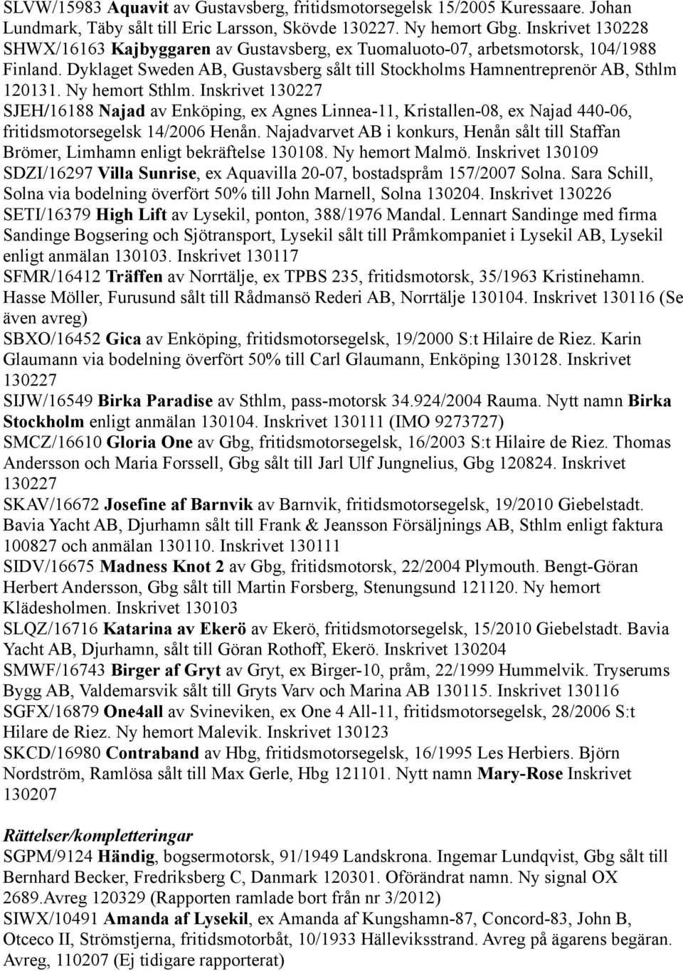 Ny hemort Sthlm. Inskrivet 130227 SJEH/16188 Najad av Enköping, ex Agnes Linnea-11, Kristallen-08, ex Najad 440-06, fritidsmotorsegelsk 14/2006 Henån.