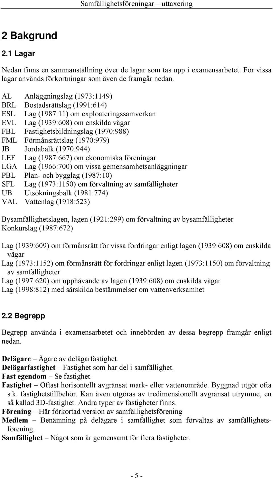 (1970:979) JB Jordabalk (1970:944) LEF Lag (1987:667) om ekonomiska föreningar LGA Lag (1966:700) om vissa gemensamhetsanläggningar PBL Plan- och bygglag (1987:10) SFL Lag (1973:1150) om förvaltning