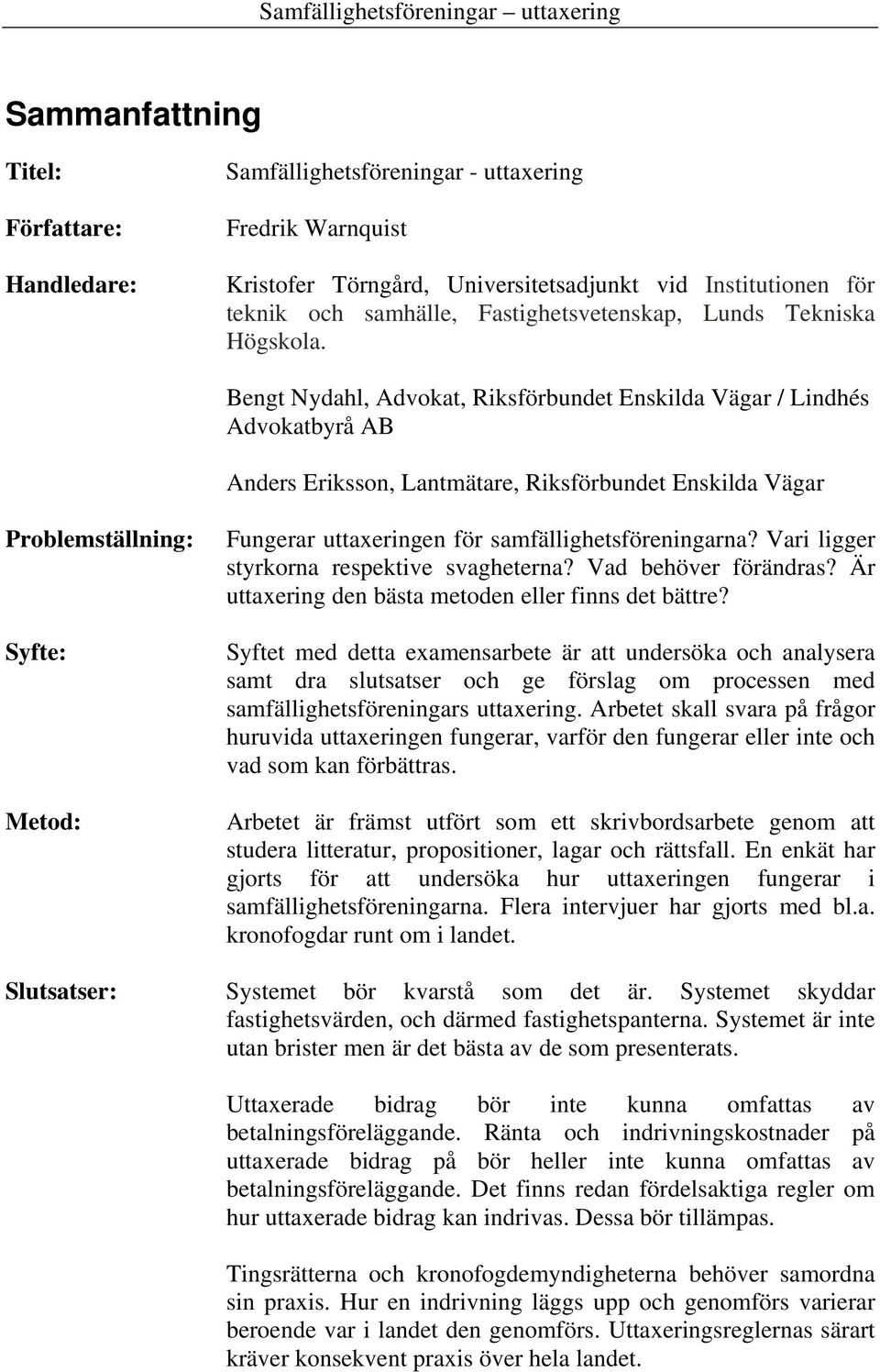 Bengt Nydahl, Advokat, Riksförbundet Enskilda Vägar / Lindhés Advokatbyrå AB Anders Eriksson, Lantmätare, Riksförbundet Enskilda Vägar Problemställning: Syfte: Metod: Fungerar uttaxeringen för