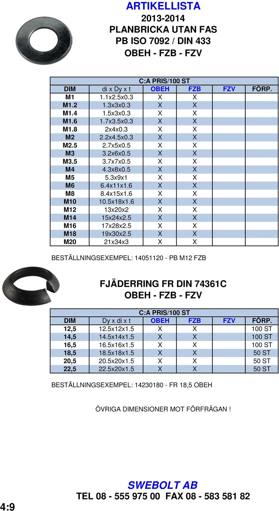 5 X X M20 21x34x3 X X BESTÄLLNINGSEXEMPEL: 14051120 - PB M12 FZB FJÄDERRING FR DIN 74361C OBEH - FZB - FZV DIM Dy x di x t OBEH FZB FZV FÖRP. 12,5 12.5x12x1.5 X X 100 ST 14,5 14.5x14x1.