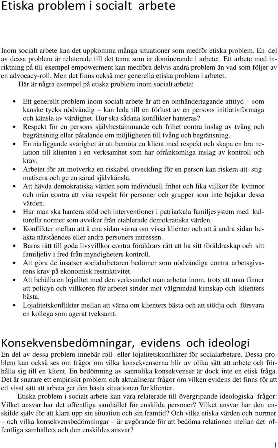 Här är några exempel på etiska problem inom socialt arbete: Ett generellt problem inom socialt arbete är att en omhändertagande attityd som kanske tycks nödvändig kan leda till en förlust av en