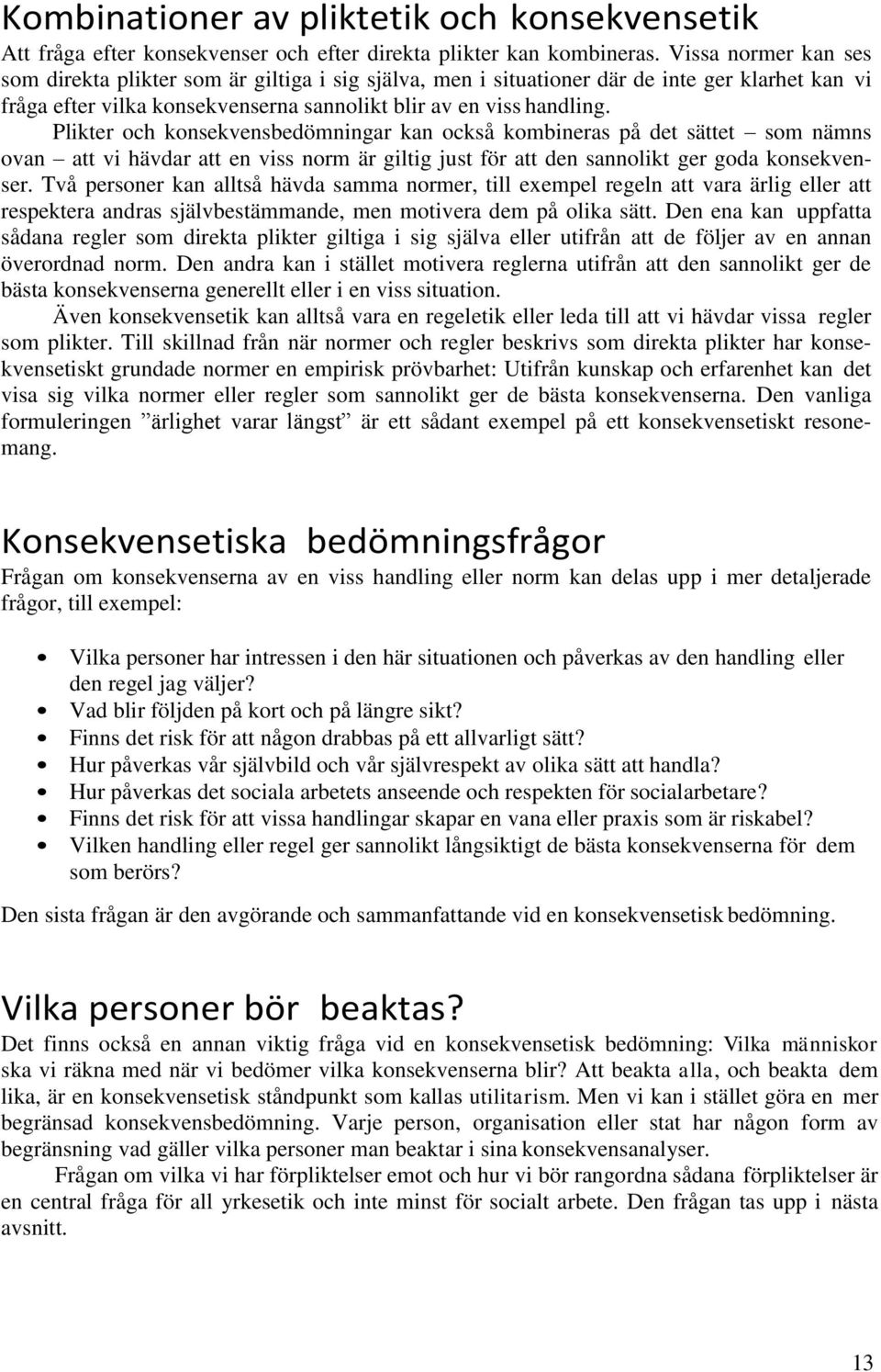 Plikter och konsekvensbedömningar kan också kombineras på det sättet som nämns ovan att vi hävdar att en viss norm är giltig just för att den sannolikt ger goda konsekvenser.