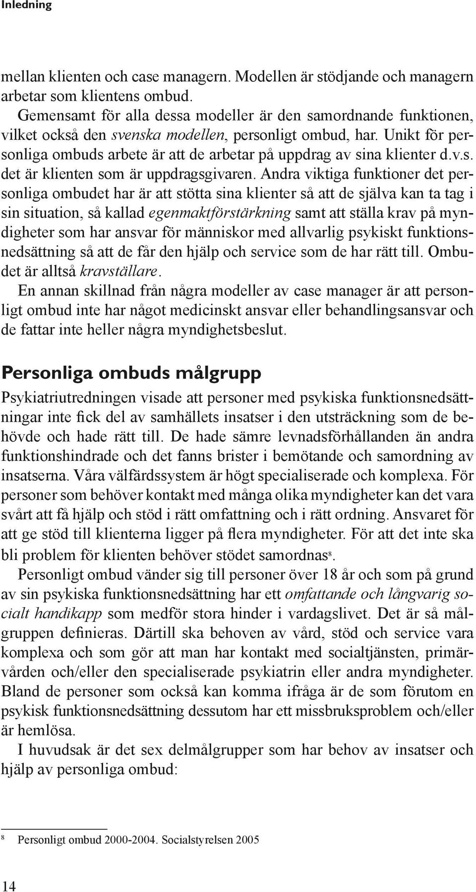 Unikt för personliga ombuds arbete är att de arbetar på uppdrag av sina klienter d.v.s. det är klienten som är uppdragsgivaren.