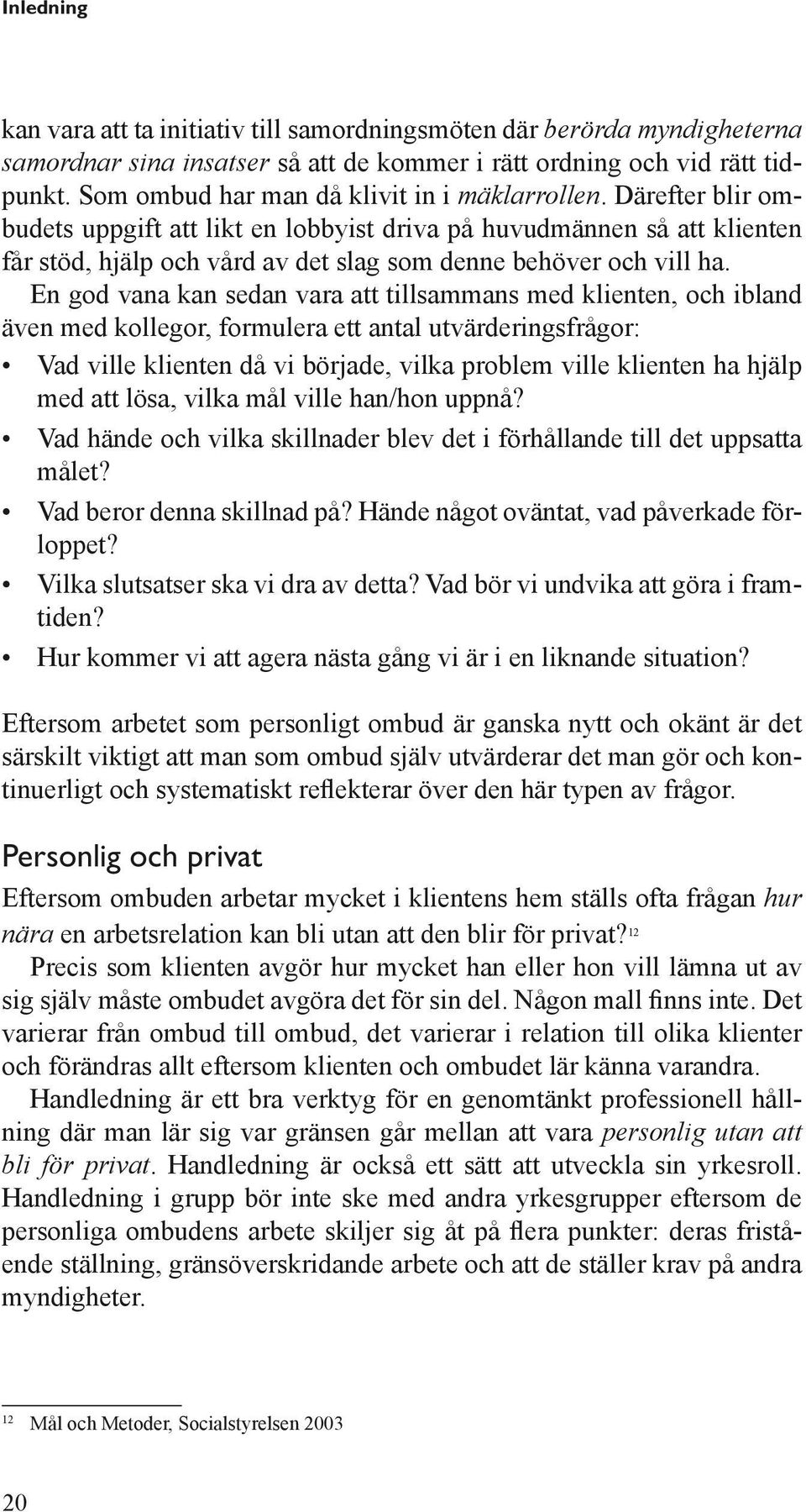 Därefter blir ombudets uppgift att likt en lobbyist driva på huvudmännen så att klienten får stöd, hjälp och vård av det slag som denne behöver och vill ha.