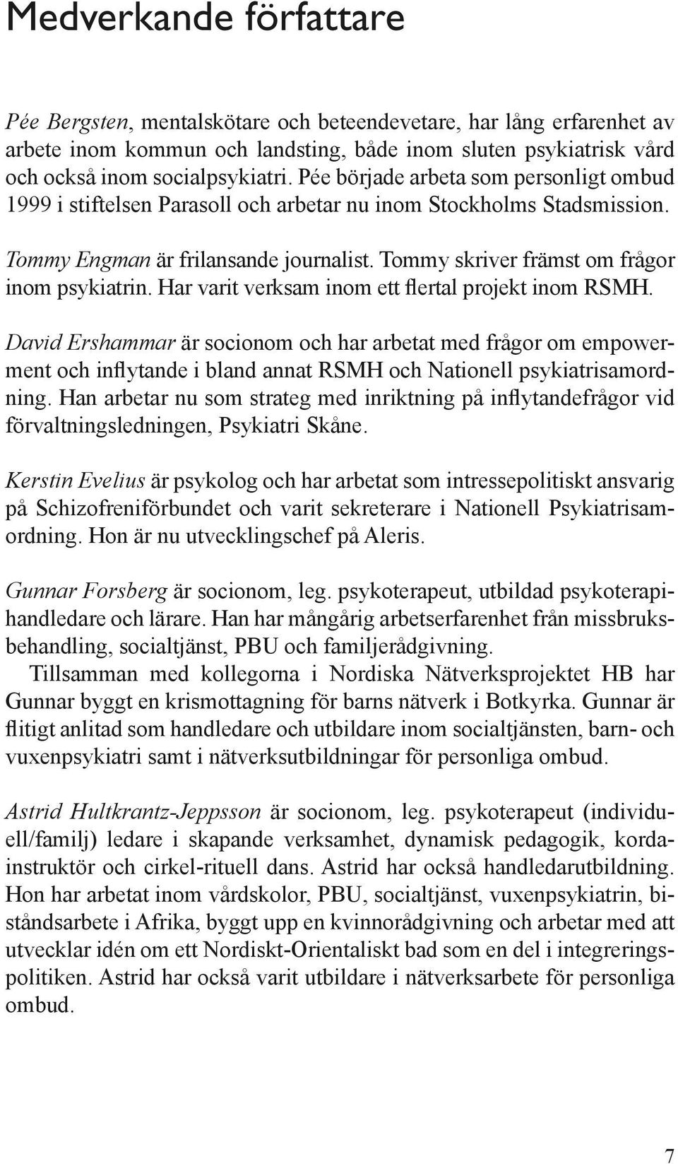 Har varit verksam inom ett flertal projekt inom RSMH. David Ershammar är socionom och har arbetat med frågor om empowerment och inflytande i bland annat RSMH och Nationell psykiatrisamordning.