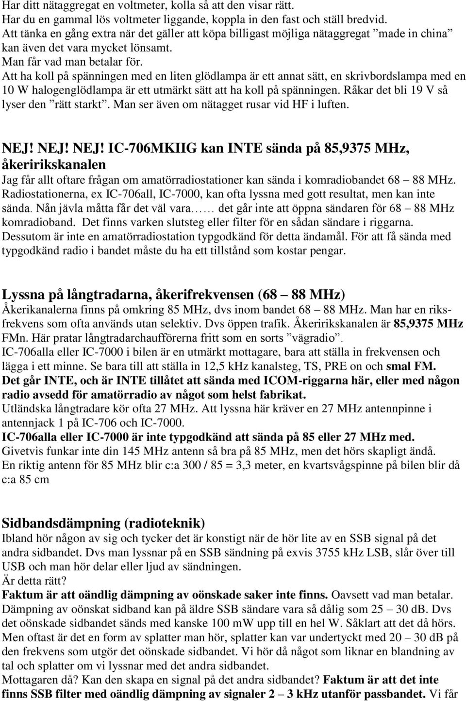 Att ha koll på spänningen med en liten glödlampa är ett annat sätt, en skrivbordslampa med en 10 W halogenglödlampa är ett utmärkt sätt att ha koll på spänningen.