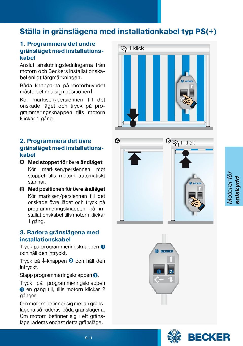 Båda knapparna på motorhuvudet måste befinna sig i positionen. Kör markisen/persiennen till det önskade läget och tryck på programmeringsknappen tills motorn klickar 1 gång. 1 klick 2.