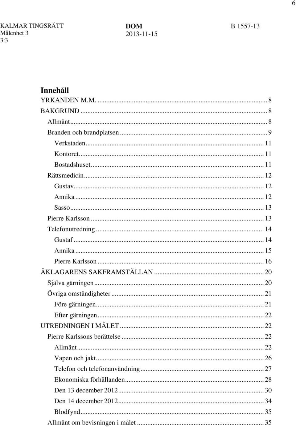 .. 20 Själva gärningen... 20 Övriga omständigheter... 21 Före gärningen... 21 Efter gärningen... 22 UTREDNINGEN I MÅLET... 22 Pierre Karlssons berättelse... 22 Allmänt.