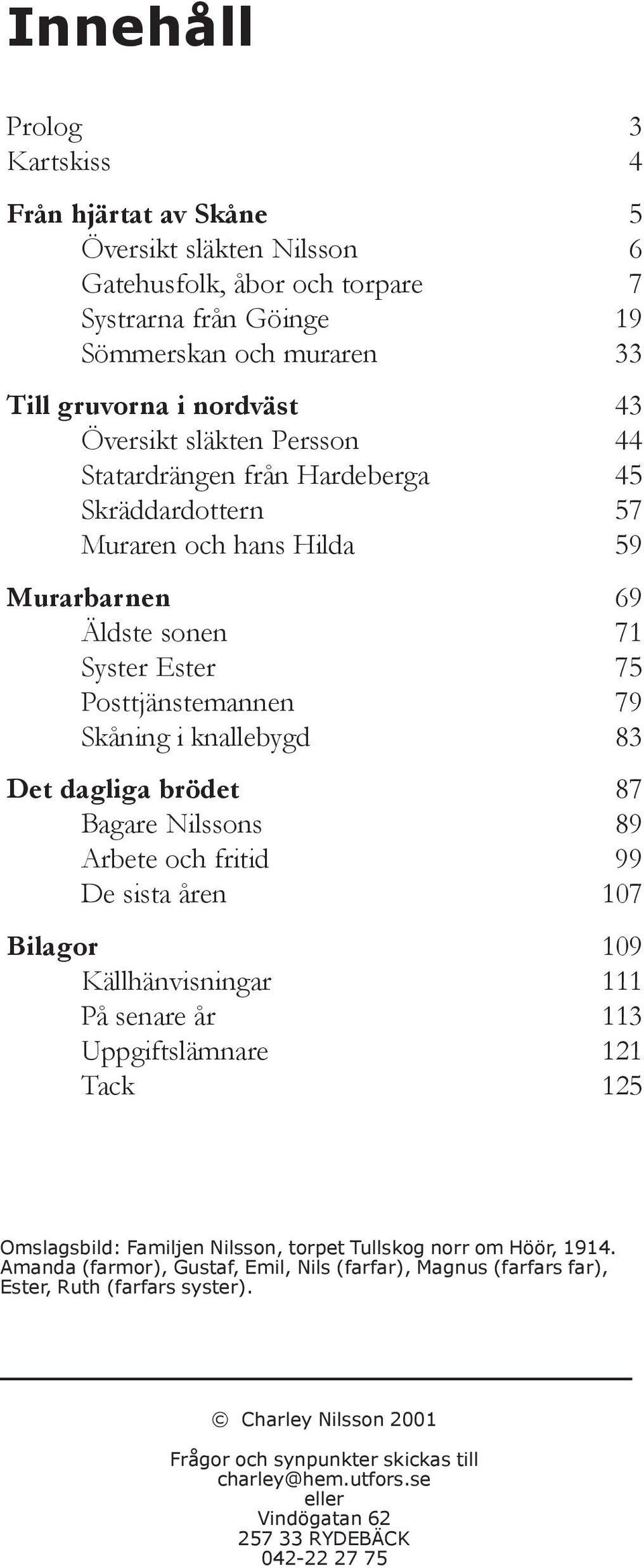 De sista åren Bilagor Källhänvisningar På senare år Uppgiftslämnare Tack 3 4 5 6 7 19 33 43 44 45 57 59 69 71 75 79 83 87 89 99 107 109 111 113 121 125 Omslagsbild: Familjen Nilsson, torpet Tullskog