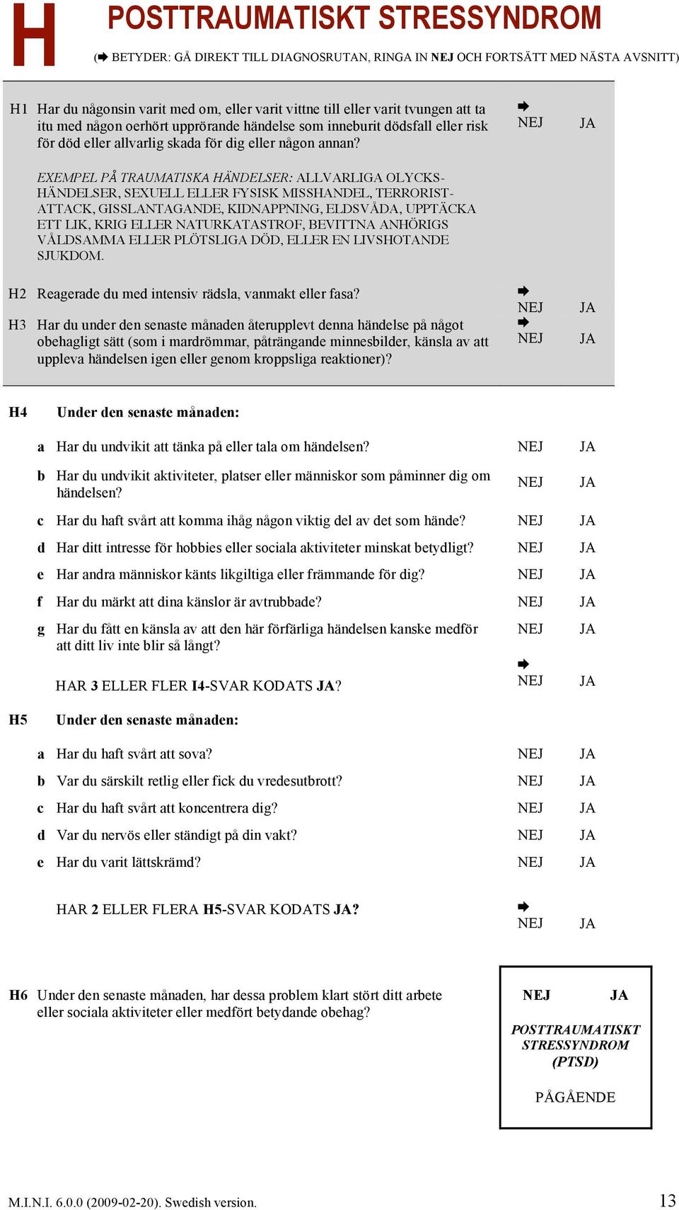 EXEMPEL PÅ TRAUMATISKA HÄNDELSER: ALLVARLIGA OLYCKS- HÄNDELSER, SEXUELL ELLER FYSISK MISSHANDEL, TERRORIST- ATTACK, GISSLANTAGANDE, KIDNAPPNING, ELDSVÅDA, UPPTÄCKA ETT LIK, KRIG ELLER NATURKATASTROF,