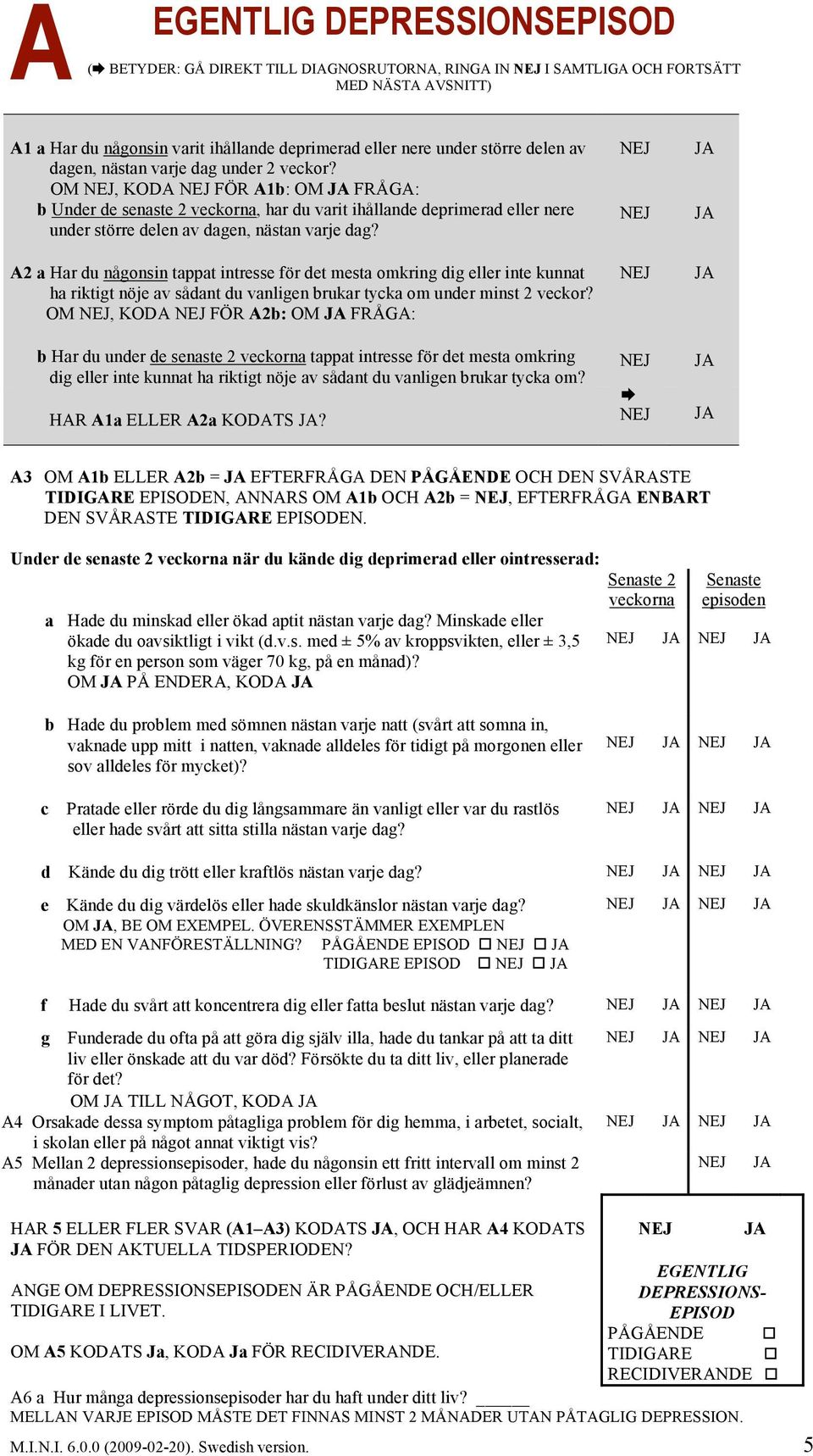 A2 a Har du någonsin tappat intresse för det mesta omkring dig eller inte kunnat ha riktigt nöje av sådant du vanligen brukar tycka om under minst 2 veckor?