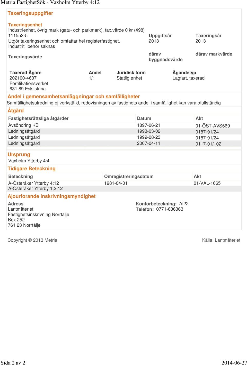 2013 2013 Industritillbehör saknas Taxeringsvärde därav byggnadsvärde därav markvärde Taxerad Ägare Andel Juridisk form Ägandetyp 202100-4607 631 89 Eskilstuna 1/1 Statlig enhet Lagfart, taxerad