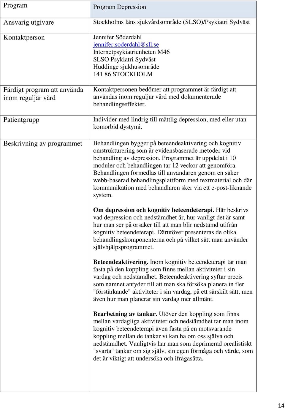 se Internetpsykiatrienheten M46 SLSO Psykiatri Sydväst Huddinge sjukhusområde 141 86 STOCKHOLM Kontaktpersonen bedömer att programmet är färdigt att användas inom reguljär vård med dokumenterade