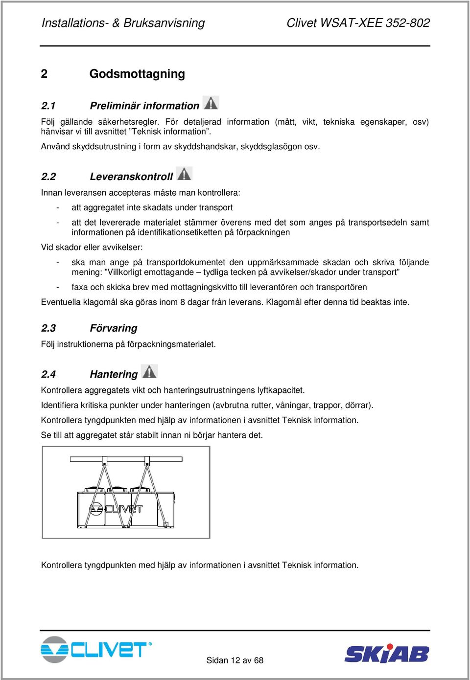 2 Leveranskontroll Innan leveransen accepteras måste man kontrollera: - att aggregatet inte skadats under transport - att det levererade materialet stämmer överens med det som anges på