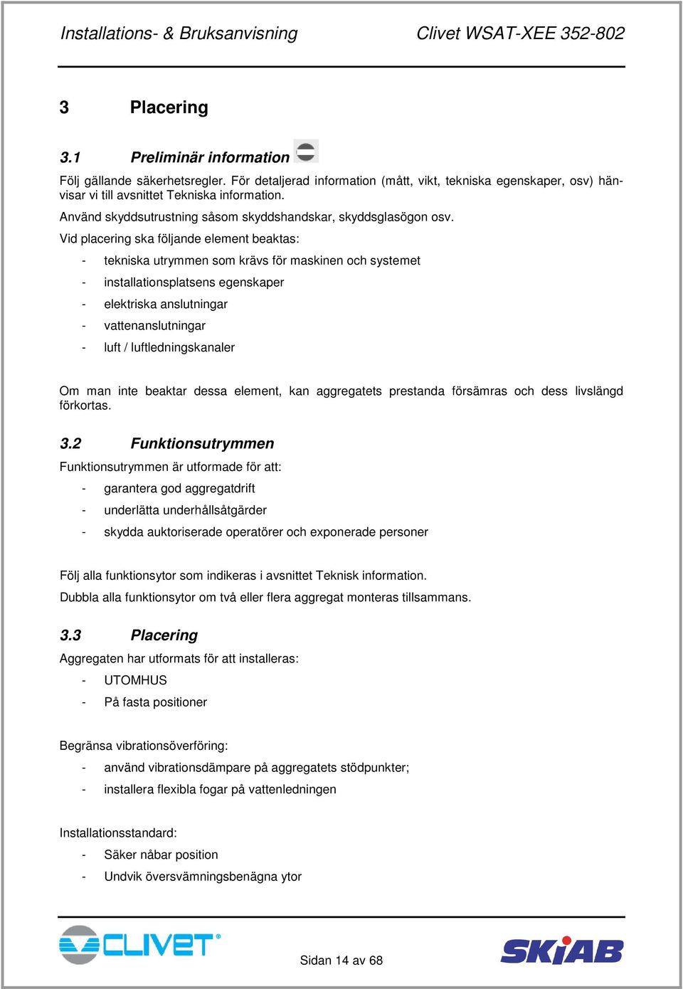 Vid placering ska följande element beaktas: - tekniska utrymmen som krävs för maskinen och systemet - installationsplatsens egenskaper - elektriska anslutningar - vattenanslutningar - luft /