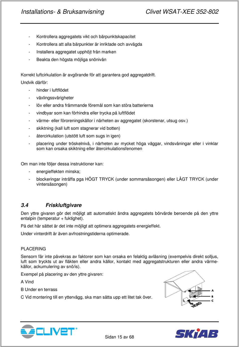 Undvik därför: - hinder i luftflödet - växlingssvårigheter - löv eller andra främmande föremål som kan störa batterierna - vindbyar som kan förhindra eller trycka på luftflödet - värme- eller