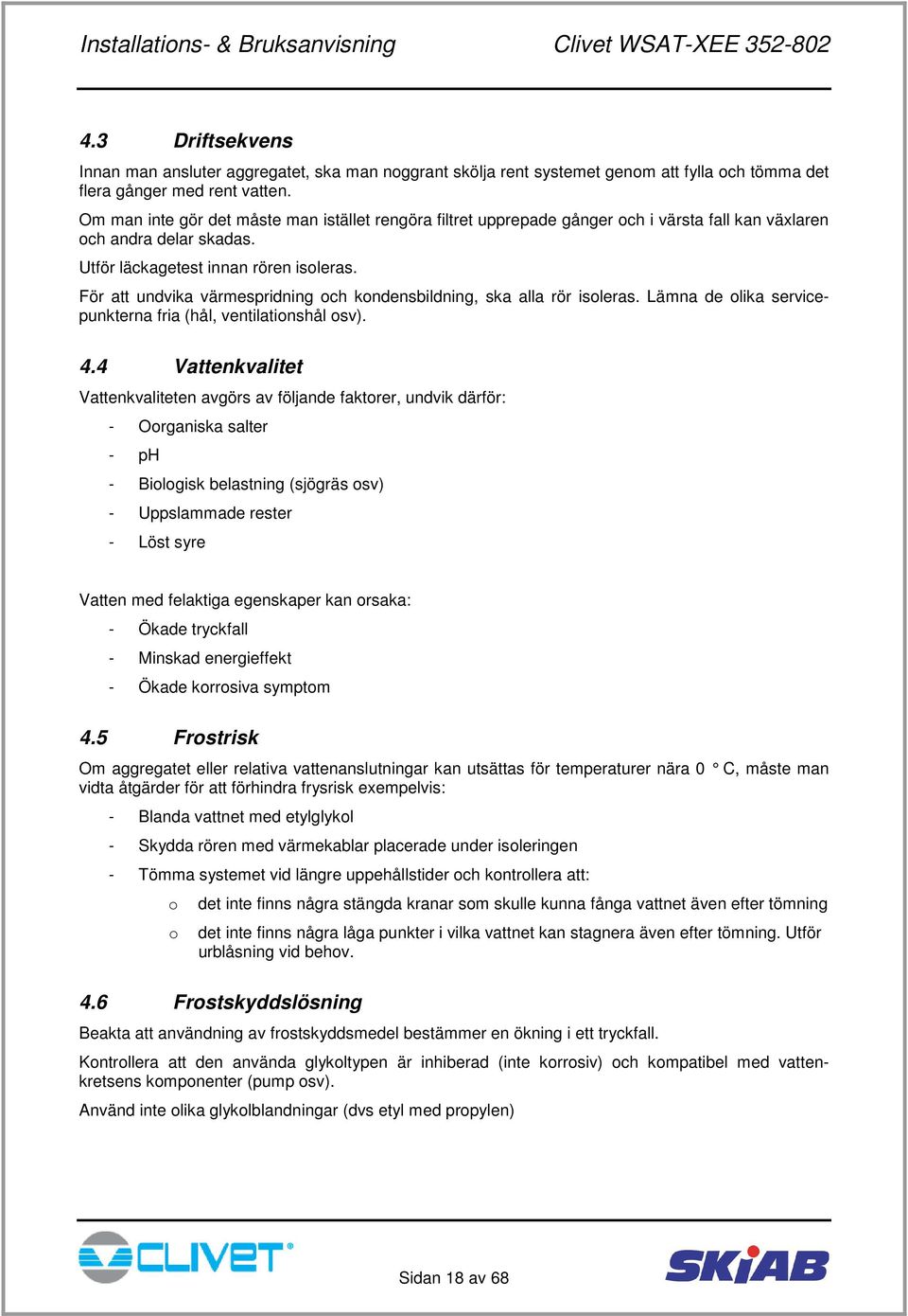 För att undvika värmespridning och kondensbildning, ska alla rör isoleras. Lämna de olika servicepunkterna fria (hål, ventilationshål osv). 4.