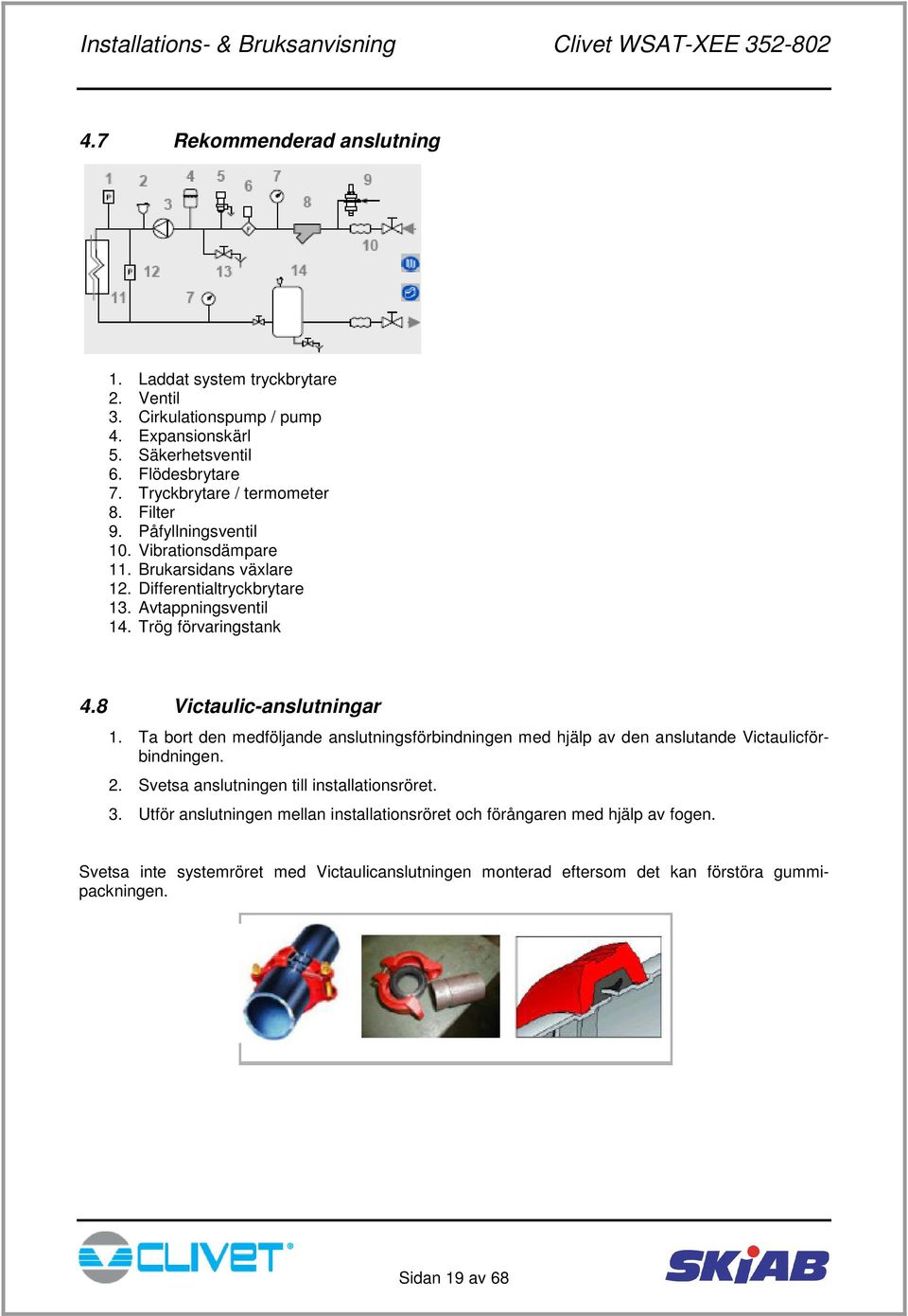 Trög förvaringstank 4.8 Victaulic-anslutningar 1. Ta bort den medföljande anslutningsförbindningen med hjälp av den anslutande Victaulicförbindningen. 2.