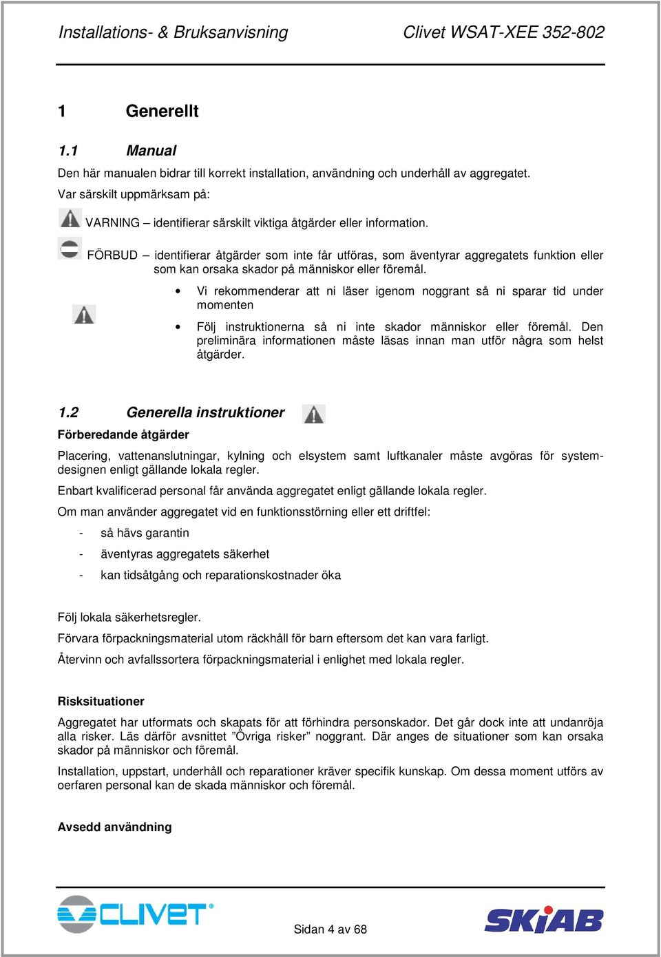 FÖRBUD identifierar åtgärder som inte får utföras, som äventyrar aggregatets funktion eller som kan orsaka skador på människor eller föremål.