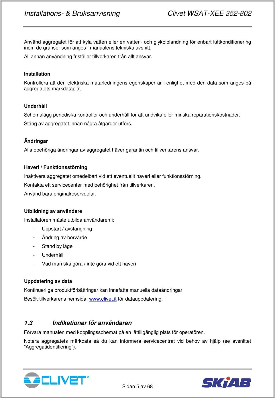 Underhåll Schemalägg periodiska kontroller och underhåll för att undvika eller minska reparationskostnader. Stäng av aggregatet innan några åtgärder utförs.