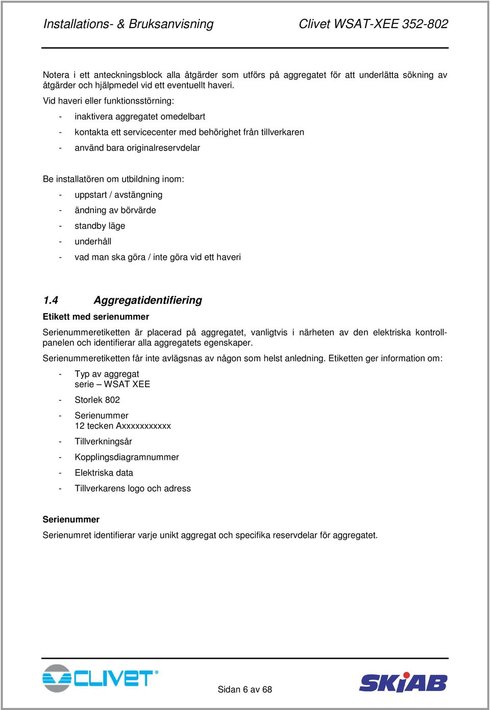 inom: - uppstart / avstängning - ändning av börvärde - standby läge - underhåll - vad man ska göra / inte göra vid ett haveri 1.